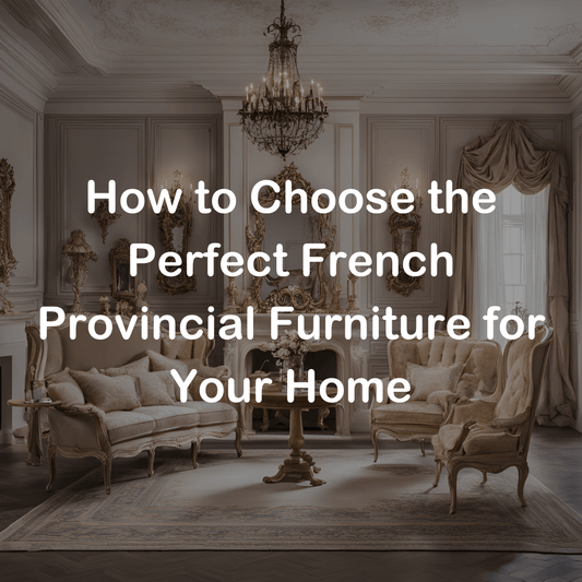 How to Choose the Perfect French Provincial Furniture for Your Home